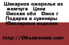 Шикарное ожерелье из жемчуга › Цена ­ 350 - Омская обл., Омск г. Подарки и сувениры » Ювелирные изделия   